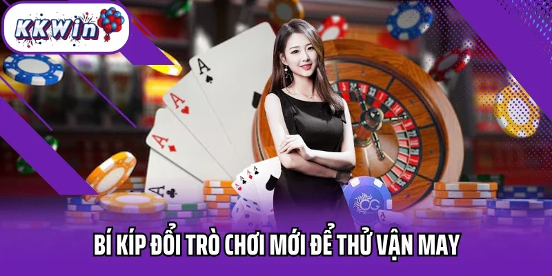 Bí kíp đổi trò chơi mới để thử vận may